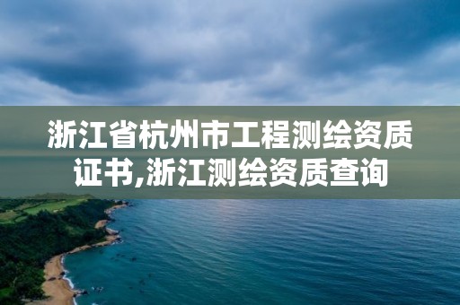 浙江省杭州市工程測繪資質證書,浙江測繪資質查詢