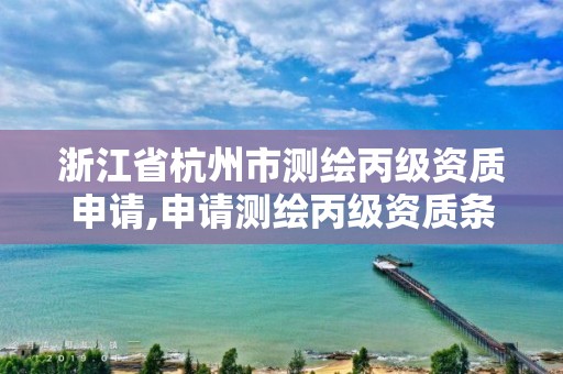 浙江省杭州市測繪丙級資質申請,申請測繪丙級資質條件