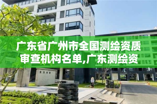 廣東省廣州市全國測繪資質審查機構名單,廣東測繪資質標準。