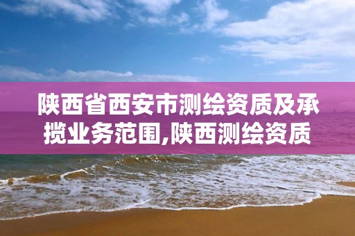 陜西省西安市測繪資質及承攬業務范圍,陜西測繪資質單位名單