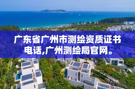 廣東省廣州市測繪資質證書電話,廣州測繪局官網。