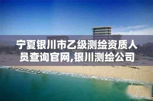 寧夏銀川市乙級測繪資質人員查詢官網,銀川測繪公司的聯系方式。