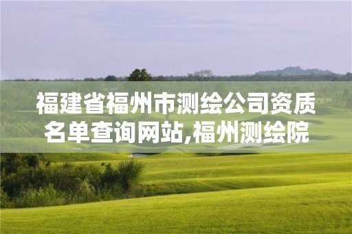 福建省福州市測繪公司資質名單查詢網站,福州測繪院地址