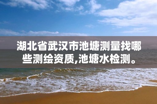 湖北省武漢市池塘測量找哪些測繪資質,池塘水檢測。