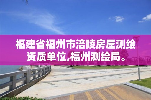 福建省福州市涪陵房屋測繪資質單位,福州測繪局。