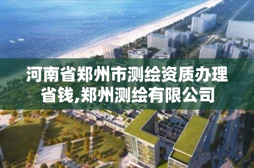 河南省鄭州市測繪資質辦理省錢,鄭州測繪有限公司