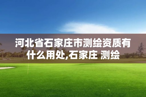 河北省石家莊市測繪資質有什么用處,石家莊 測繪