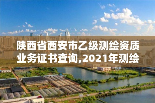 陜西省西安市乙級測繪資質業務證書查詢,2021年測繪乙級資質。