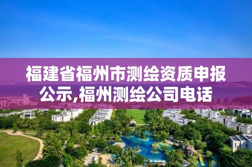 福建省福州市測繪資質申報公示,福州測繪公司電話