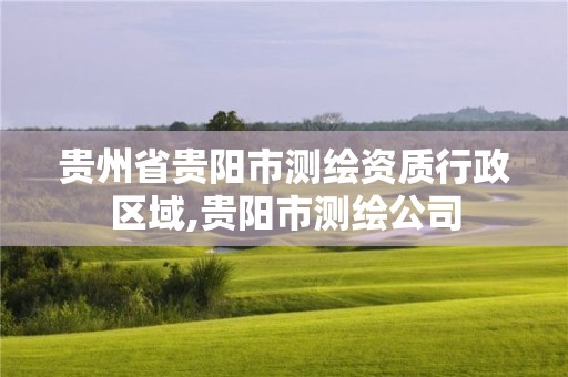 貴州省貴陽市測繪資質行政區域,貴陽市測繪公司