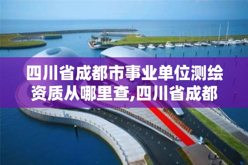 四川省成都市事業單位測繪資質從哪里查,四川省成都市事業單位測繪資質從哪里查詢