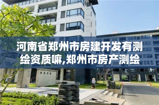 河南省鄭州市房建開發有測繪資質嘛,鄭州市房產測繪隊