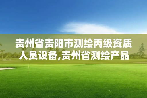 貴州省貴陽市測繪丙級資質人員設備,貴州省測繪產品收費標準