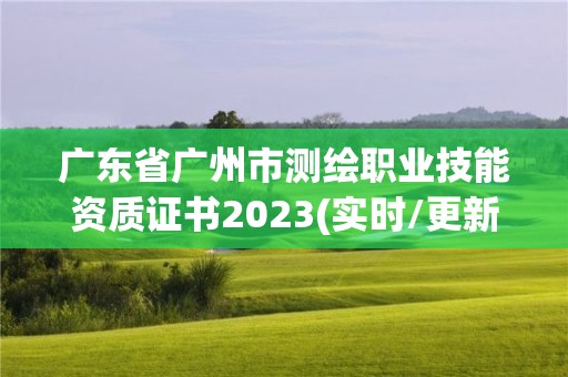 廣東省廣州市測繪職業技能資質證書2023(實時/更新中)