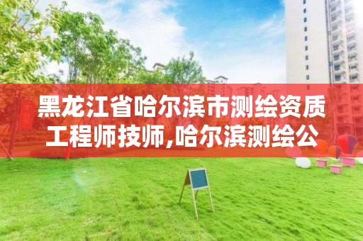 黑龍江省哈爾濱市測繪資質工程師技師,哈爾濱測繪公司有哪些