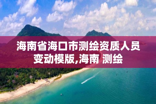 海南省海口市測繪資質人員變動模版,海南 測繪