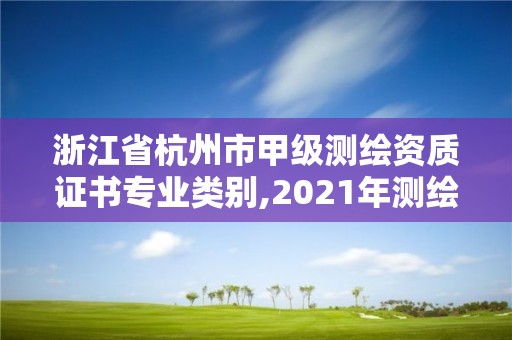 浙江省杭州市甲級測繪資質(zhì)證書專業(yè)類別,2021年測繪甲級資質(zhì)申報條件。