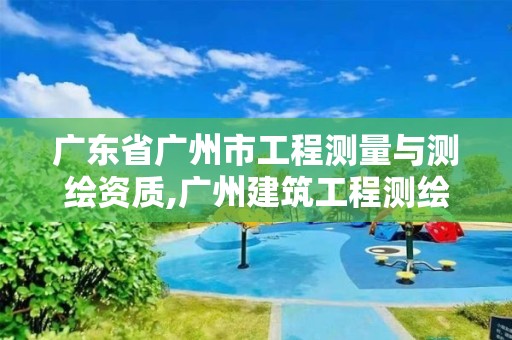 廣東省廣州市工程測(cè)量與測(cè)繪資質(zhì),廣州建筑工程測(cè)繪