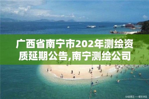 廣西省南寧市202年測繪資質延期公告,南寧測繪公司怎么收費標準。