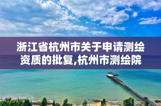 浙江省杭州市關于申請測繪資質的批復,杭州市測繪院