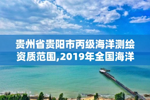 貴州省貴陽市丙級海洋測繪資質范圍,2019年全國海洋測繪甲級資質單位