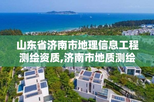 山東省濟南市地理信息工程測繪資質,濟南市地質測繪院