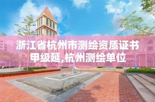 浙江省杭州市測繪資質證書甲級延,杭州測繪單位