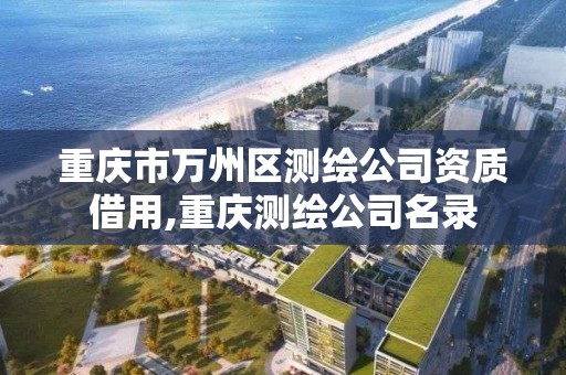 重慶市萬州區測繪公司資質借用,重慶測繪公司名錄