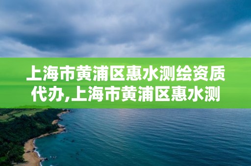 上海市黃浦區(qū)惠水測(cè)繪資質(zhì)代辦,上海市黃浦區(qū)惠水測(cè)繪資質(zhì)代辦公司電話