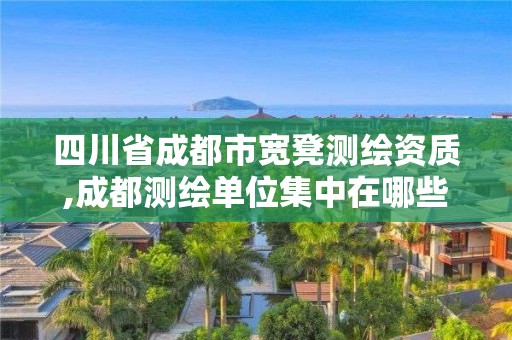 四川省成都市寬凳測繪資質,成都測繪單位集中在哪些地方