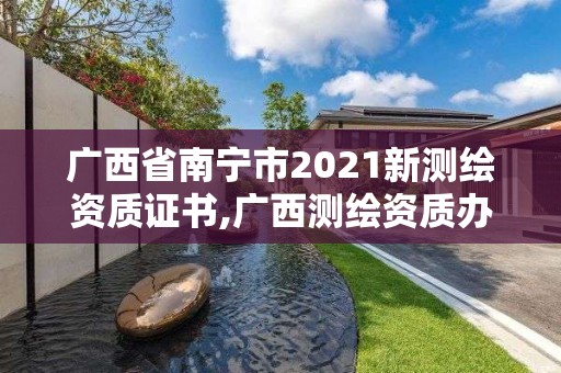 廣西省南寧市2021新測(cè)繪資質(zhì)證書,廣西測(cè)繪資質(zhì)辦理。