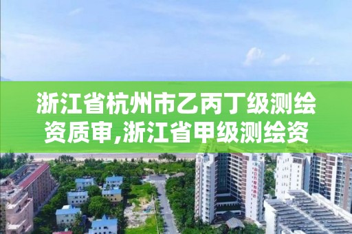 浙江省杭州市乙丙丁級測繪資質審,浙江省甲級測繪資質單位