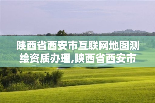 陜西省西安市互聯網地圖測繪資質辦理,陜西省西安市互聯網地圖測繪資質辦理中心。