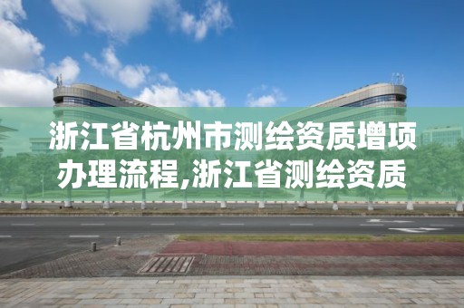 浙江省杭州市測繪資質增項辦理流程,浙江省測繪資質延期。