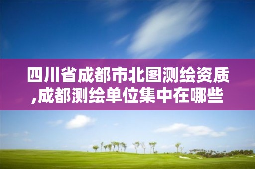 四川省成都市北圖測(cè)繪資質(zhì),成都測(cè)繪單位集中在哪些地方