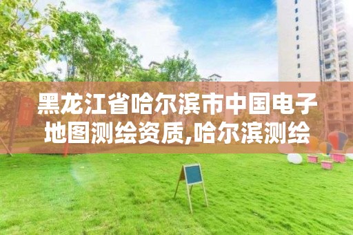 黑龍江省哈爾濱市中國(guó)電子地圖測(cè)繪資質(zhì),哈爾濱測(cè)繪局位置。