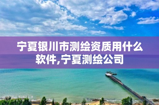 寧夏銀川市測繪資質(zhì)用什么軟件,寧夏測繪公司