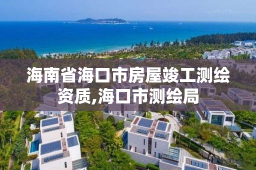 海南省海口市房屋竣工測繪資質(zhì),海口市測繪局