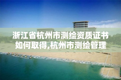 浙江省杭州市測繪資質證書如何取得,杭州市測繪管理服務平臺。