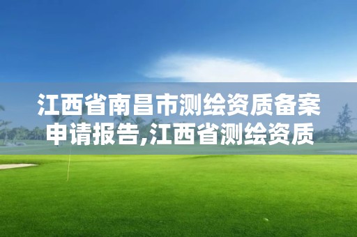 江西省南昌市測繪資質備案申請報告,江西省測繪資質證書延期。