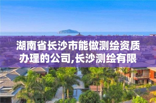 湖南省長沙市能做測繪資質辦理的公司,長沙測繪有限公司怎么樣