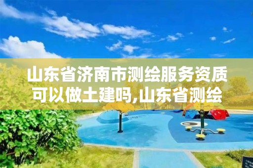 山東省濟南市測繪服務資質可以做土建嗎,山東省測繪資質專用章圖片。