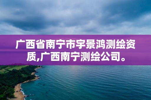 廣西省南寧市宇景鴻測繪資質,廣西南寧測繪公司。