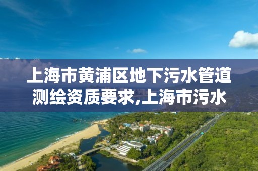 上海市黃浦區(qū)地下污水管道測繪資質要求,上海市污水排入城鎮(zhèn)下水道水質標準。