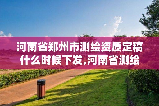 河南省鄭州市測繪資質定稿什么時候下發,河南省測繪資質延期一年。