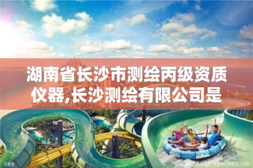 湖南省長沙市測繪丙級資質(zhì)儀器,長沙測繪有限公司是國企嗎