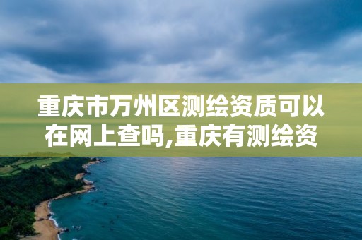 重慶市萬州區(qū)測繪資質(zhì)可以在網(wǎng)上查嗎,重慶有測繪資質(zhì)測繪公司大全。