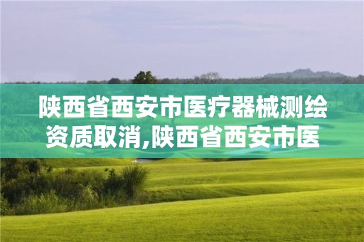 陜西省西安市醫療器械測繪資質取消,陜西省西安市醫療器械測繪資質取消了嗎