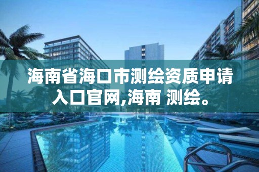 海南省海口市測繪資質(zhì)申請入口官網(wǎng),海南 測繪。