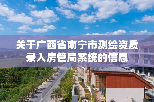 關于廣西省南寧市測繪資質錄入房管局系統的信息